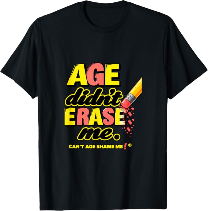Black T-shirt reading “Age Didn't Erase Me” and “Can’t Age Shame Me!®” in yellow and coral, beside a pencil eraser graphic.
