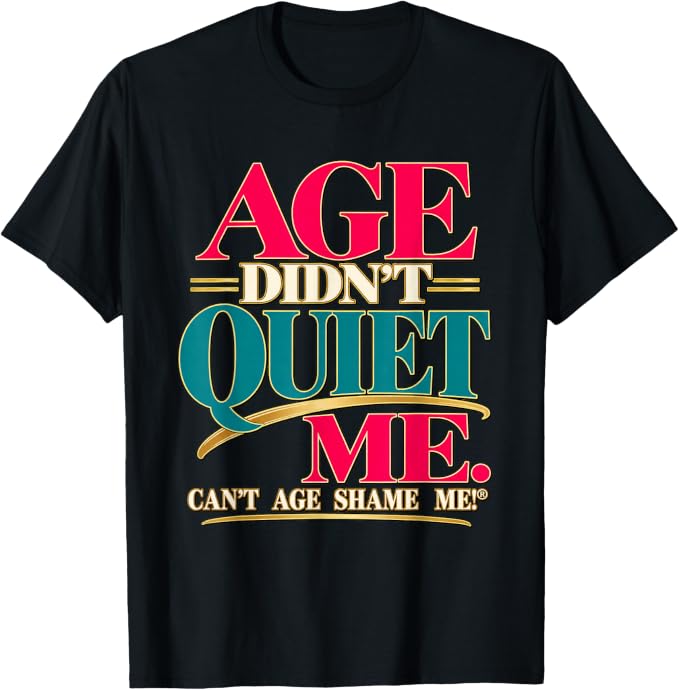 Black T-shirt with red, teal, and gold lettering reading “Age Didn’t Quiet Me” and “Can’t Age Shame Me!®.”