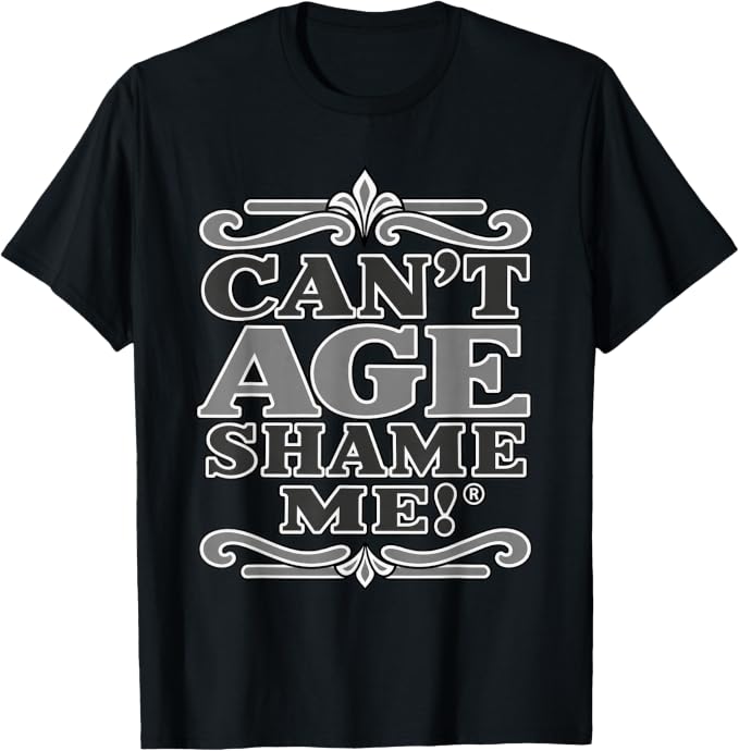 Black T-shirt with gray and white lettering reading “Can’t Age Shame Me!®,” framed by decorative flourishes.