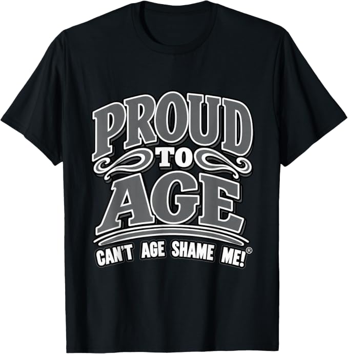 Black T-shirt with gray and white lettering reading “Proud to Age” and “Can’t Age Shame Me!®,” with decorative flourishes.