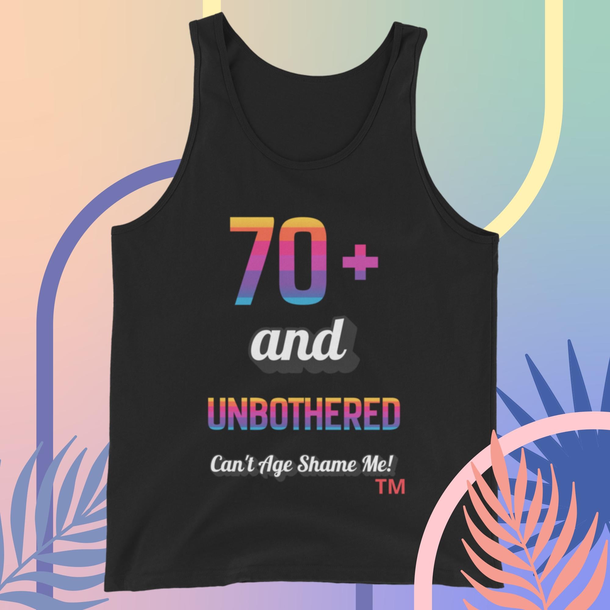 Black tank top with colorful text 70+ and Unbothered Can't Age Shame Me! on a multicolored abstract background