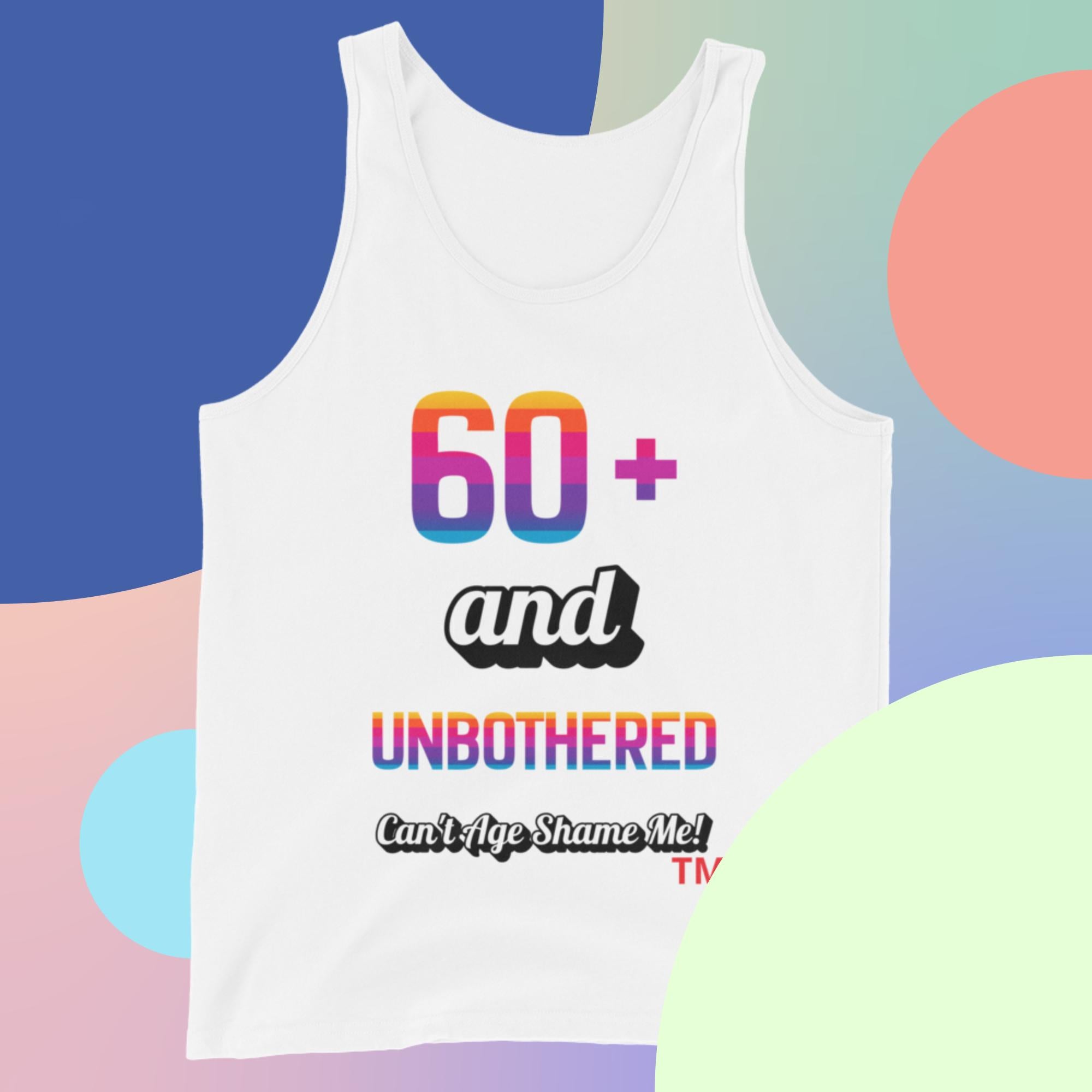 White tank top with colorful text 60+ and Unbothered Can't Age Shame Me on a multicolored abstract background