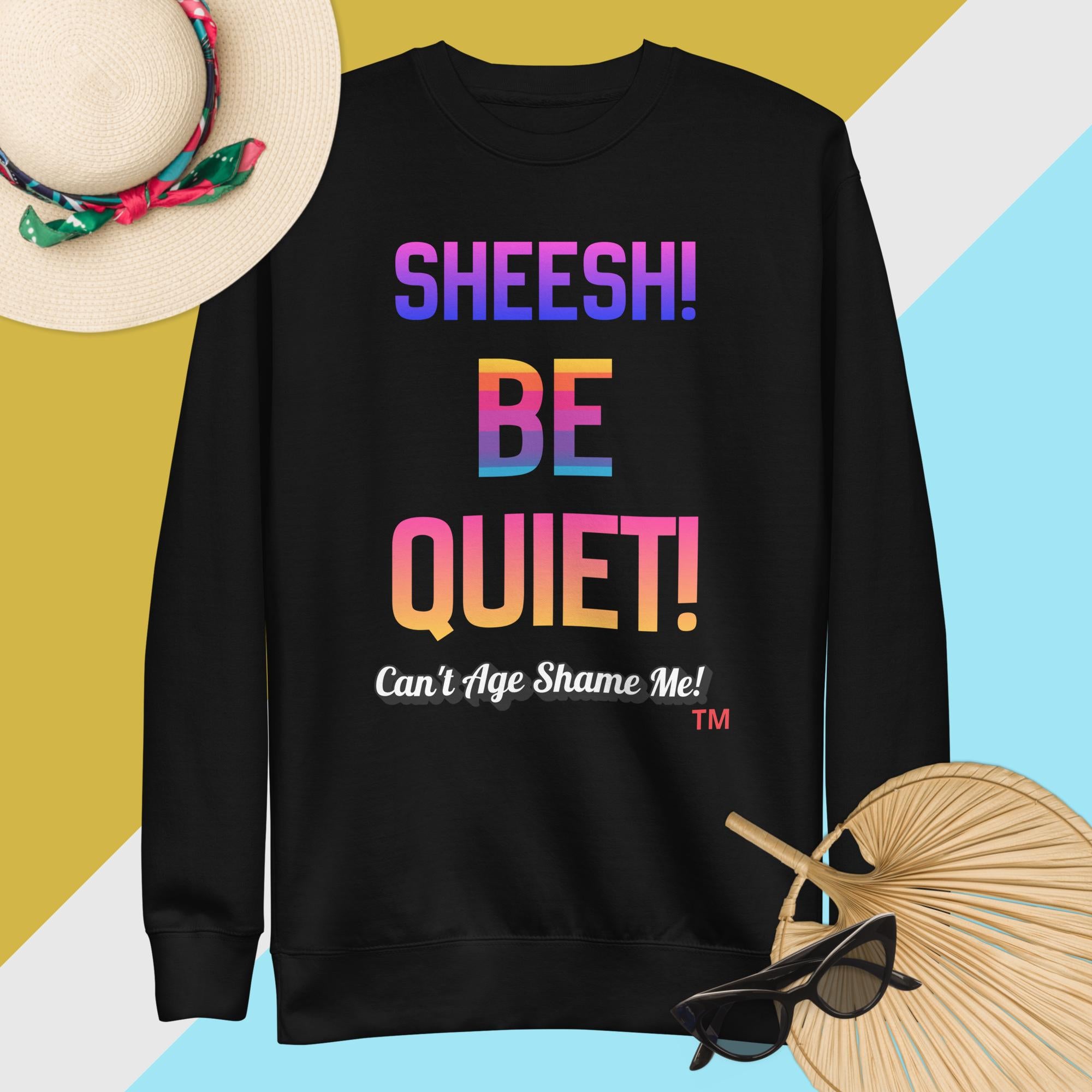 Black sweatshirt with colorful text: Sheesh! Be Quiet! 'Can't Age Shame Me!
 on a multicolored background

