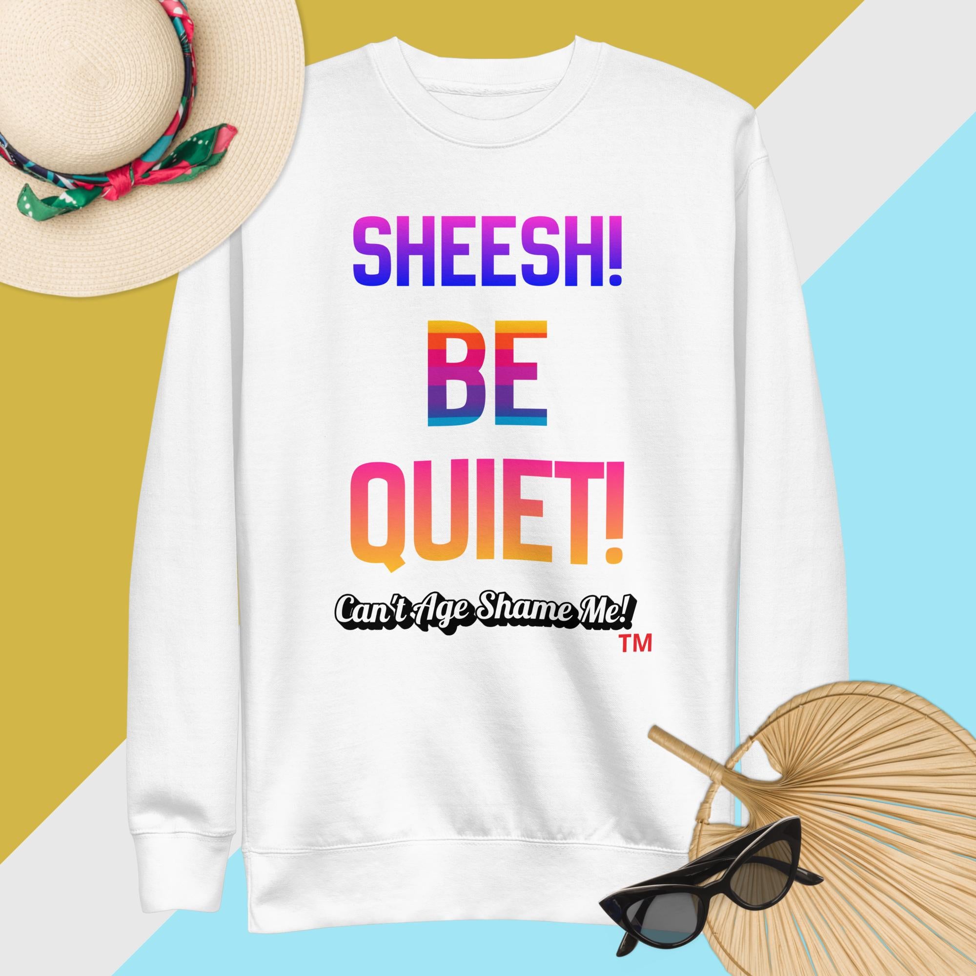 White sweatshirt with colorful text: Sheesh! Be Quiet! 'Can't Age Shame Me!
 on a multicolored background

