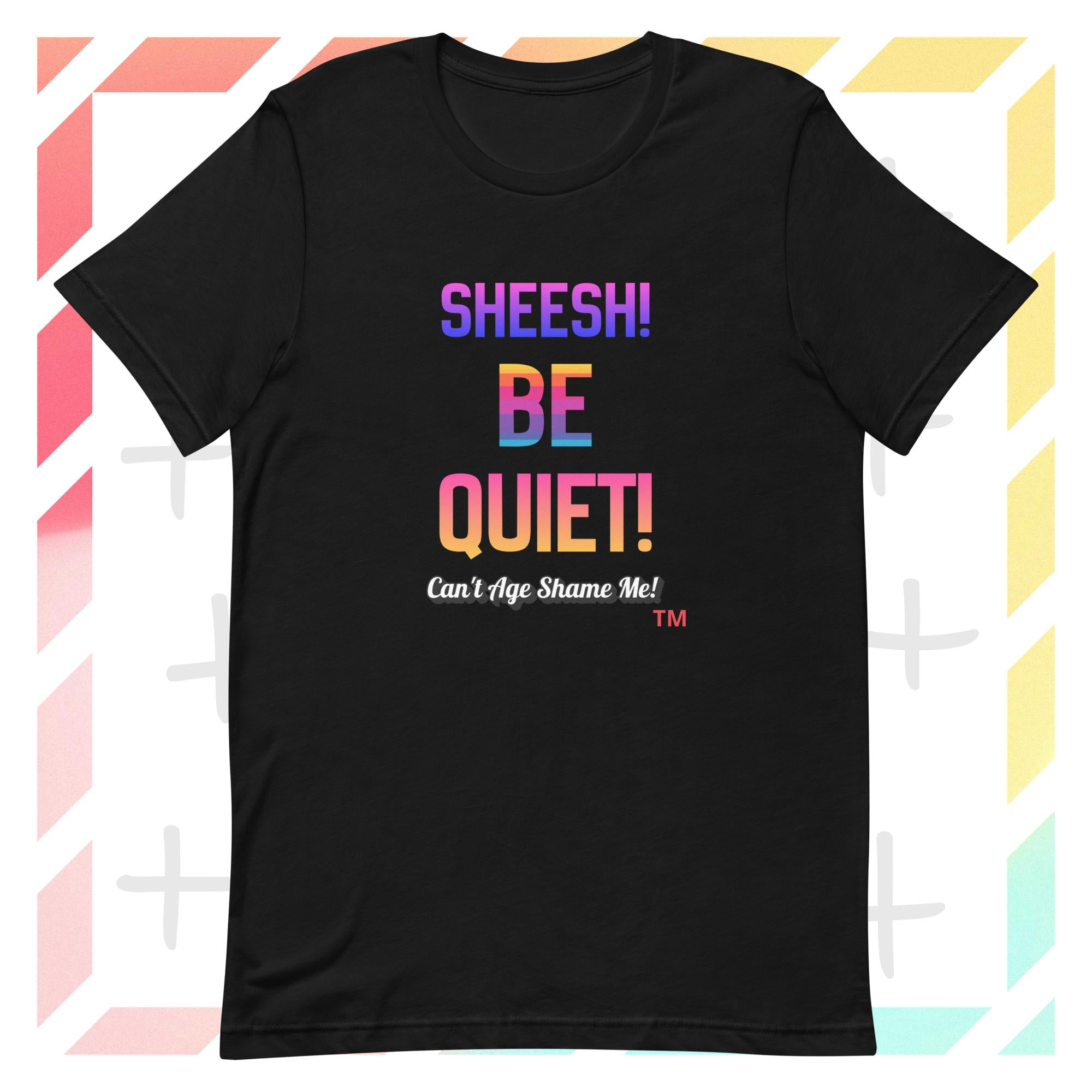 Black t-shirt with colorful text: Sheesh! Be Quiet! 'Can't Age Shame Me!  on a geometric patterned background

