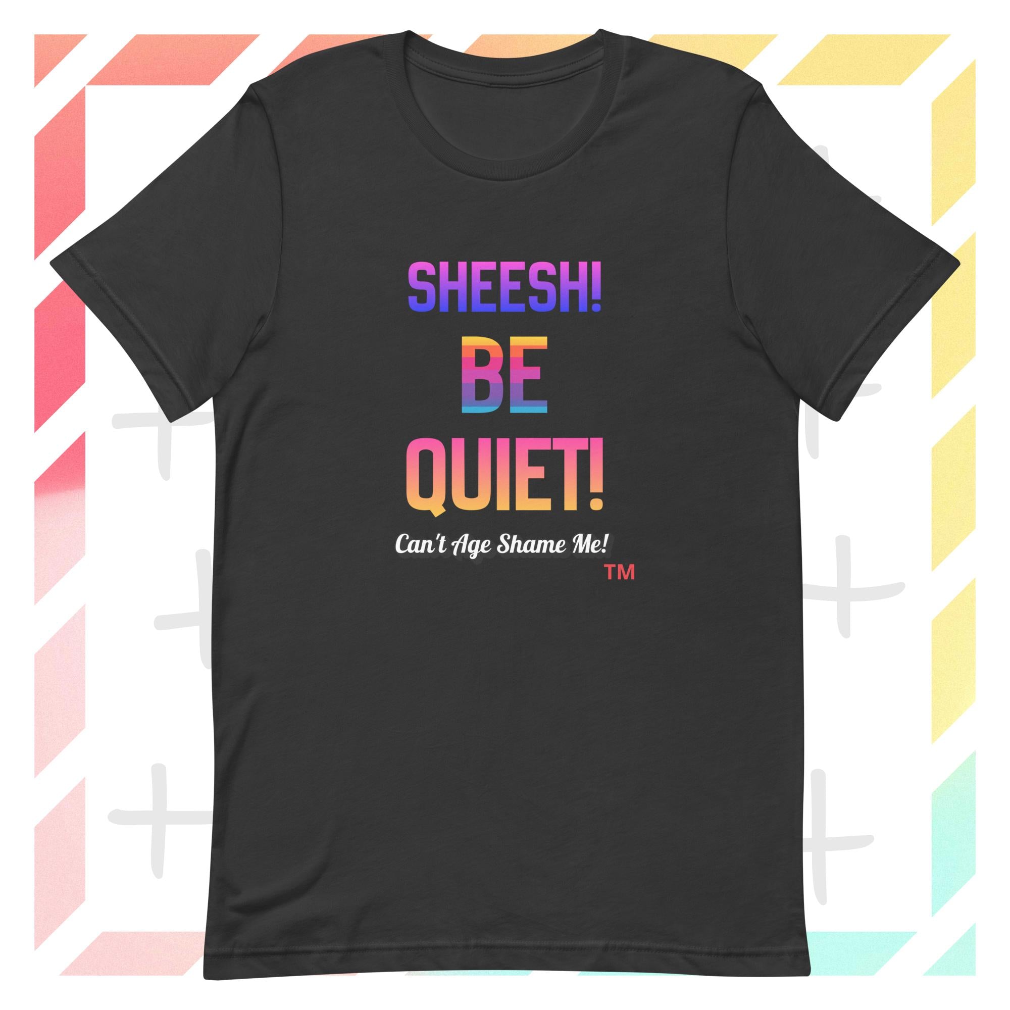 Dark Gray t-shirt with colorful text: Sheesh! Be Quiet! 'Can't Age Shame Me! on a geometric patterned background

