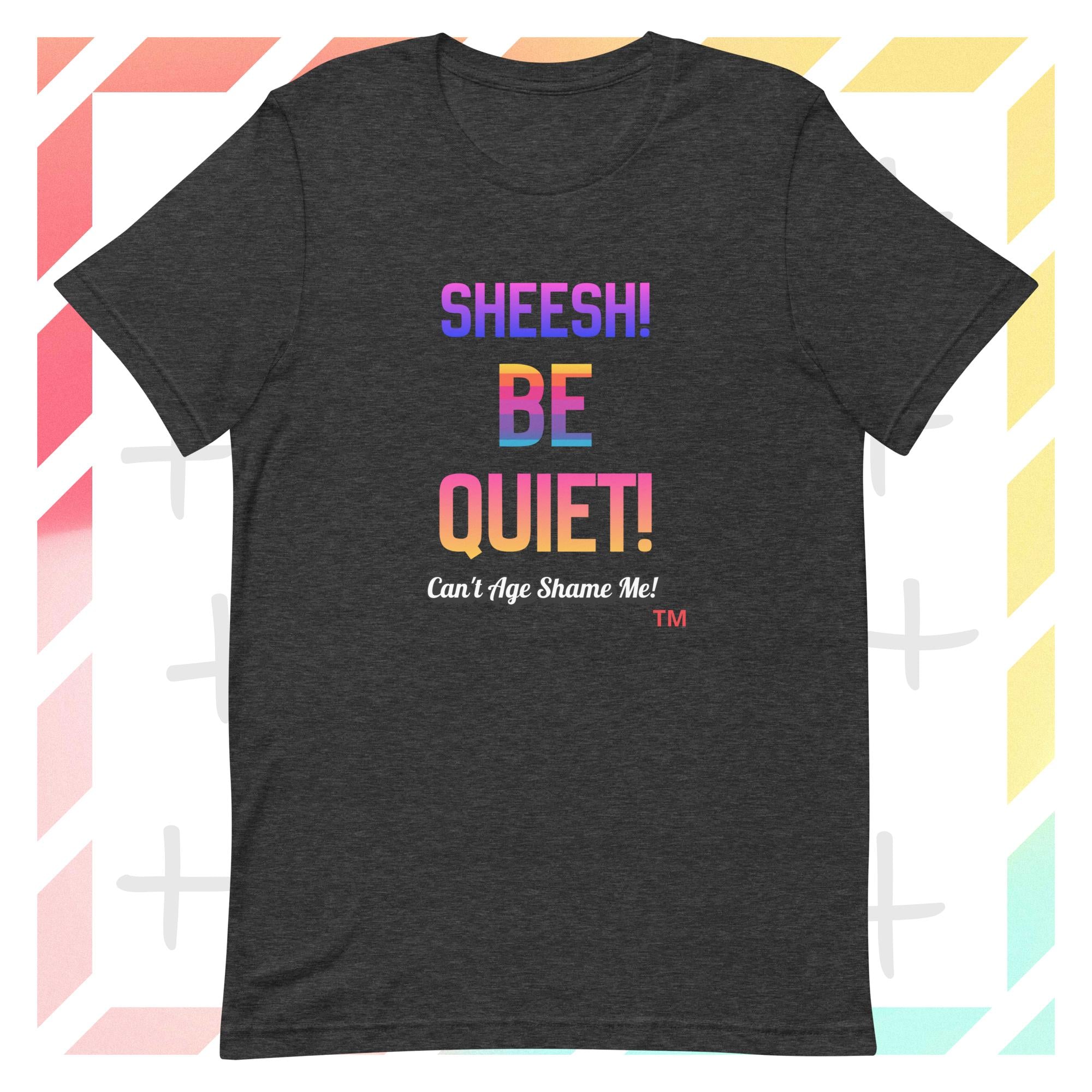 Gray Heather t-shirt with colorful text: Sheesh! Be Quiet! 'Can't Age Shame Me! on a geometric patterned background

