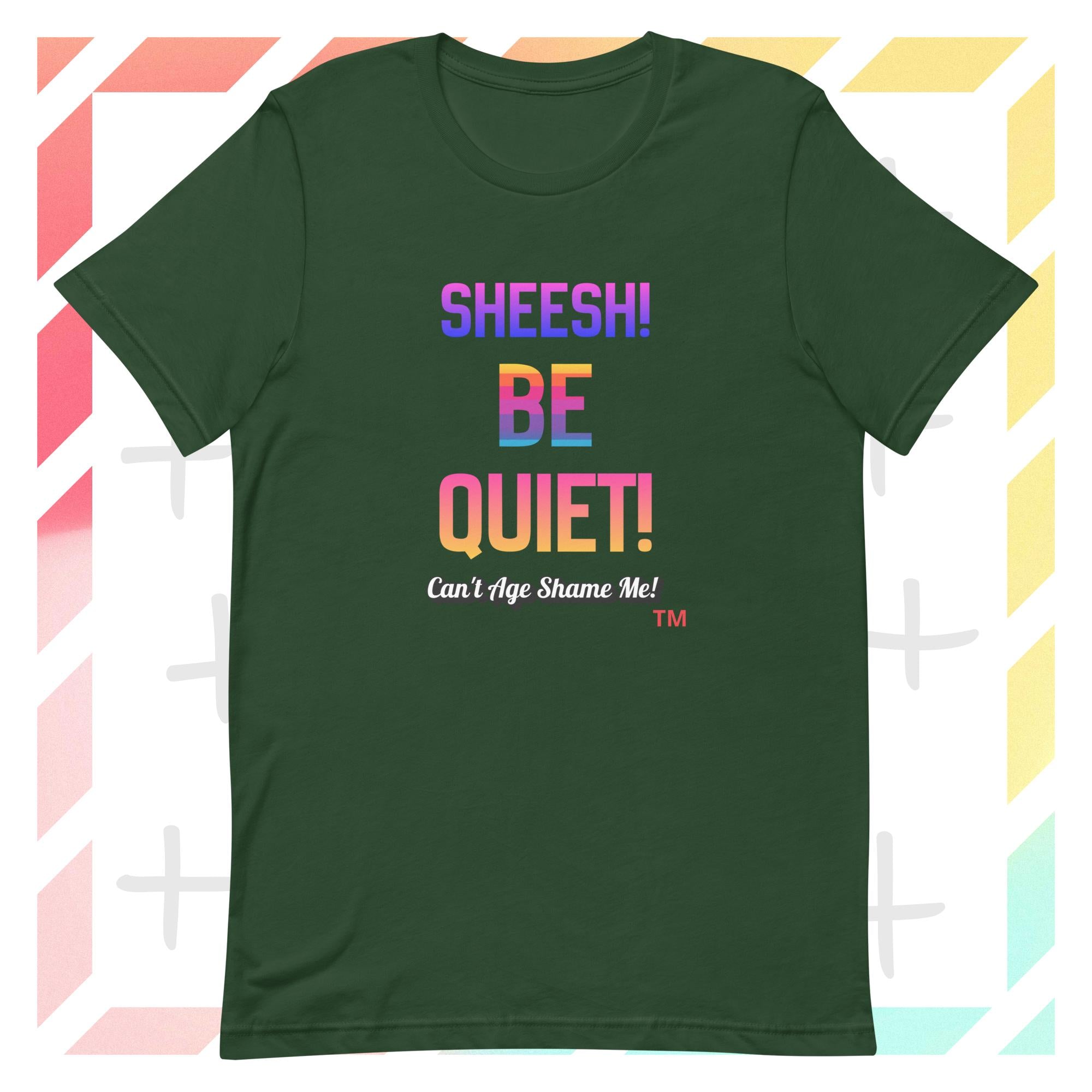 Forest Green t-shirt with colorful text: Sheesh! Be Quiet! 'Can't Age Shame Me!  on a geometric patterned background

