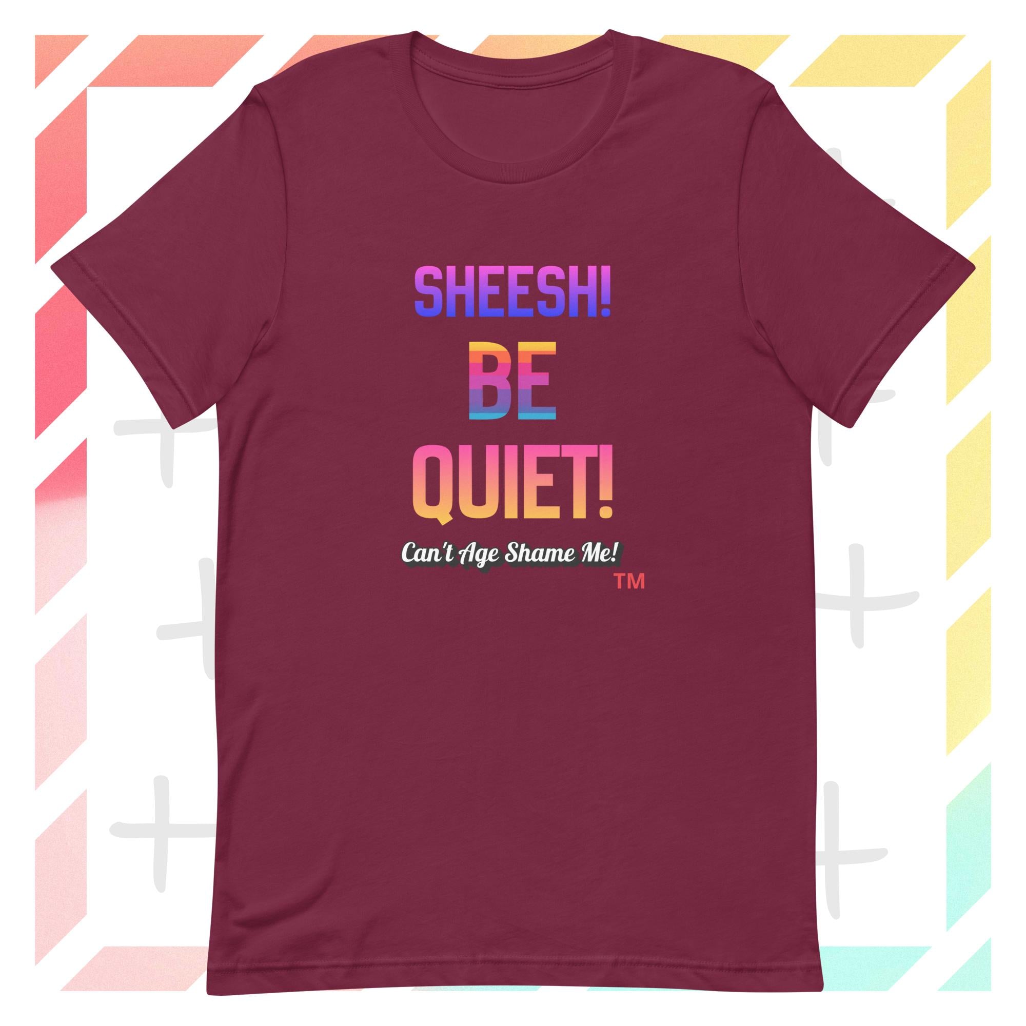 Maroon t-shirt with colorful text: Sheesh! Be Quiet! 'Can't Age Shame Me!  on a geometric patterned background

